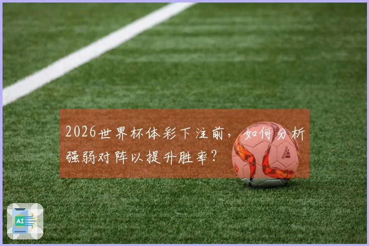 2026世界杯体彩下注前，如何分析强弱对阵以提升胜率？