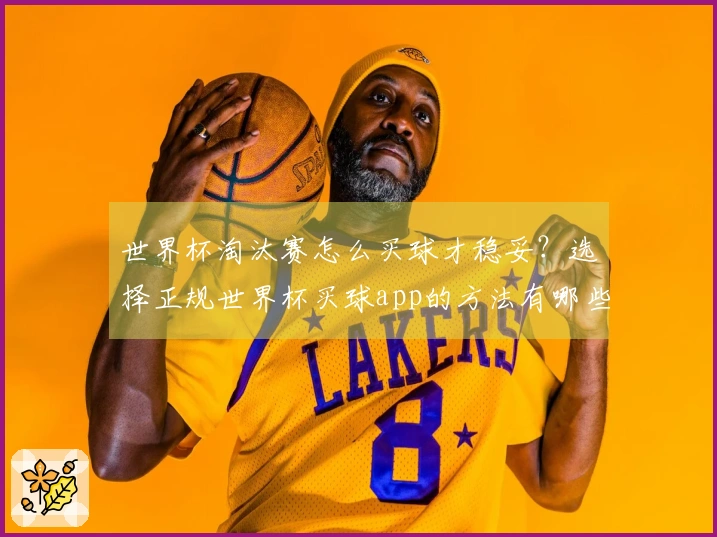 世界杯淘汰赛怎么买球才稳妥？选择正规世界杯买球app的方法有哪些