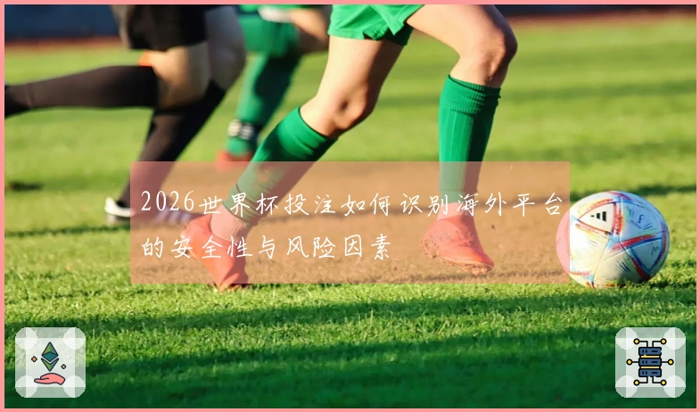 2026世界杯投注如何识别海外平台的安全性与风险因素