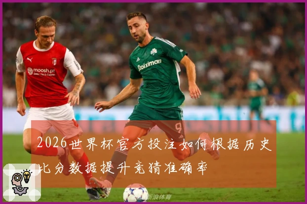 2026世界杯官方投注如何根据历史比分数据提升竞猜准确率